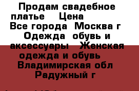Продам свадебное платье  › Цена ­ 15 000 - Все города, Москва г. Одежда, обувь и аксессуары » Женская одежда и обувь   . Владимирская обл.,Радужный г.